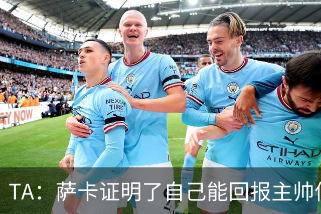 TA：萨卡证明了自己能回报主帅信任，现在是延续这一状态的好时机